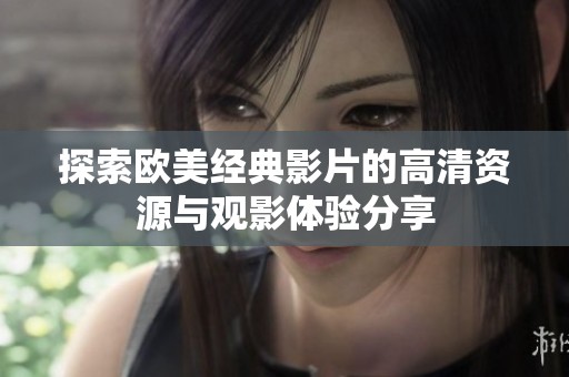 探索歐美經(jīng)典影片的高清資源與觀影體驗分享