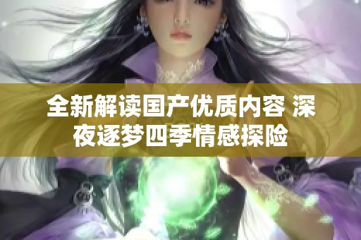 全新解讀國(guó)產(chǎn)優(yōu)質(zhì)內(nèi)容 深夜逐夢(mèng)四季情感探險(xiǎn)