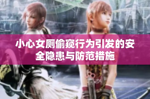 小心女廁偷窺行為引發(fā)的安全隱患與防范措施