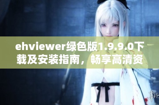 ehviewer綠色版1.9.9.0下載及安裝指南，暢享高清資源