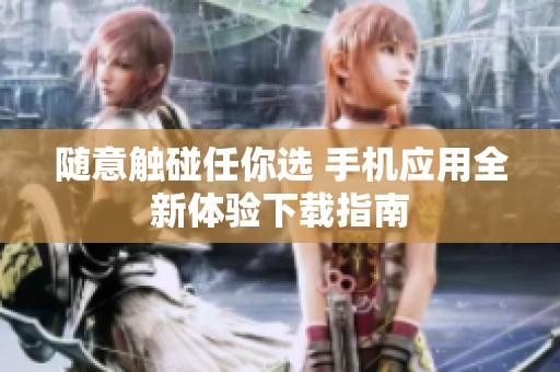 隨意觸碰任你選 手機(jī)應(yīng)用全新體驗(yàn)下載指南