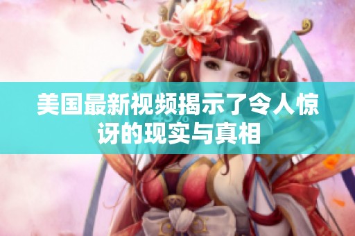 美國最新視頻揭示了令人驚訝的現(xiàn)實與真相