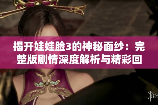揭開娃娃臉3的神秘面紗：完整版劇情深度解析與精彩回顧