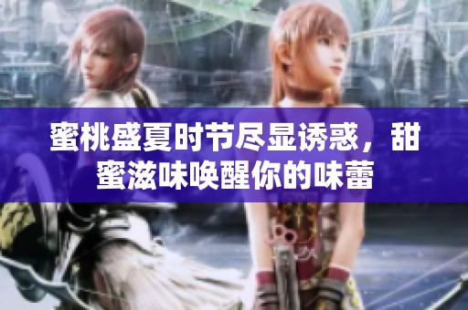 蜜桃盛夏時節(jié)盡顯誘惑，甜蜜滋味喚醒你的味蕾