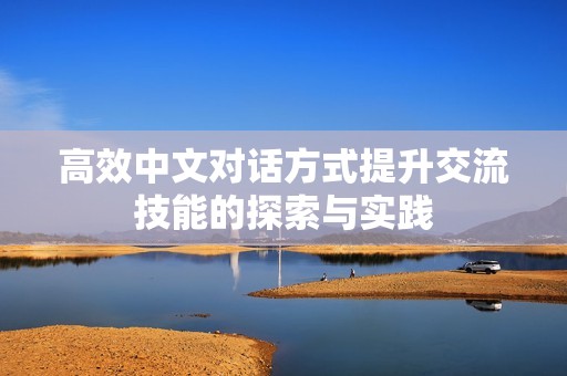 高效中文對話方式提升交流技能的探索與實踐