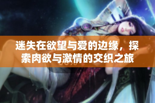 迷失在欲望與愛的邊緣，探索肉欲與激情的交織之旅
