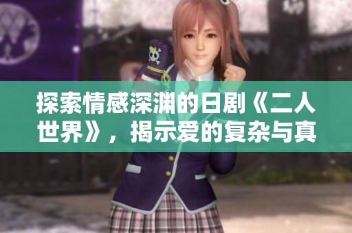 探索情感深淵的日劇《二人世界》，揭示愛的復(fù)雜與真實
