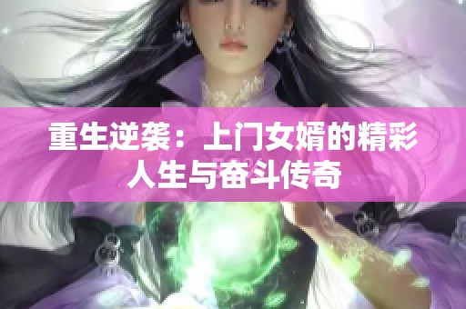 重生逆襲：上門女婿的精彩人生與奮斗傳奇