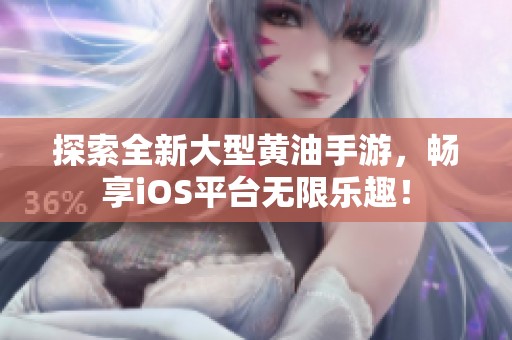 探索全新大型黃油手游，暢享iOS平臺(tái)無(wú)限樂(lè)趣！