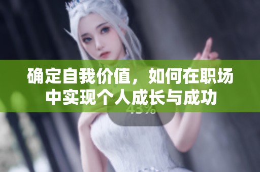 確定自我價(jià)值，如何在職場(chǎng)中實(shí)現(xiàn)個(gè)人成長(zhǎng)與成功