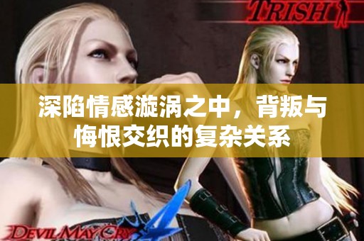深陷情感漩渦之中，背叛與悔恨交織的復(fù)雜關(guān)系