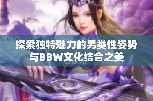 探索獨特魅力的另類性姿勢與BBW文化結合之美