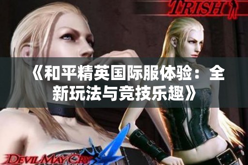 《和平精英國際服體驗(yàn)：全新玩法與競(jìng)技樂趣》