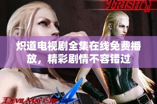 熾道電視劇全集在線免費播放，精彩劇情不容錯過