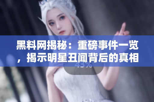 黑料網(wǎng)揭秘：重磅事件一覽，揭示明星丑聞背后的真相