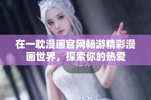 在一耽漫畫官網(wǎng)暢游精彩漫畫世界，探索你的熱愛