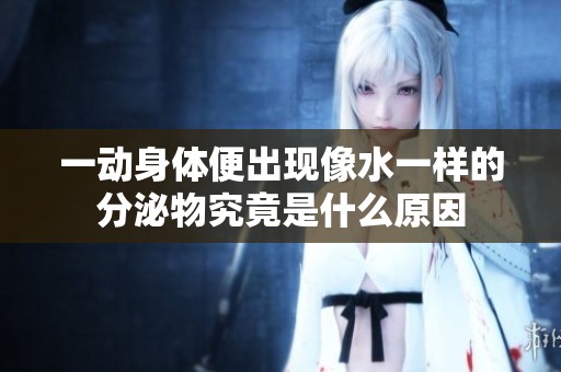 一動(dòng)身體便出現(xiàn)像水一樣的分泌物究竟是什么原因