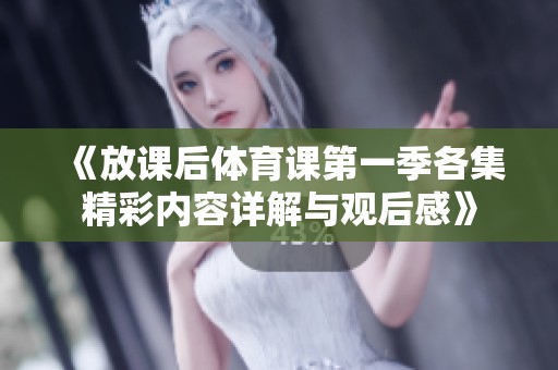 《放課后體育課第一季各集精彩內(nèi)容詳解與觀后感》