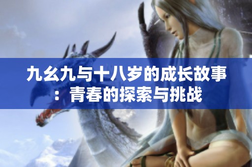 九幺九與十八歲的成長故事：青春的探索與挑戰(zhàn)