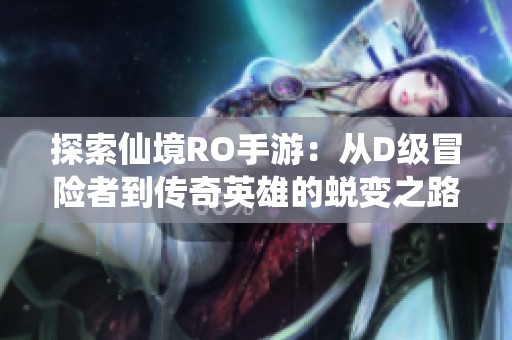 探索仙境RO手游：從D級(jí)冒險(xiǎn)者到傳奇英雄的蛻變之路