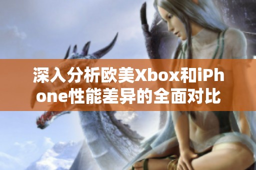 深入分析歐美Xbox和iPhone性能差異的全面對(duì)比