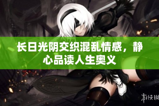 長(zhǎng)日光陰交織混亂情感，靜心品讀人生奧義