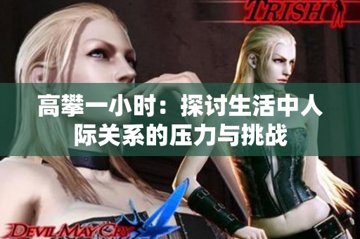 高攀一小時(shí)：探討生活中人際關(guān)系的壓力與挑戰(zhàn)