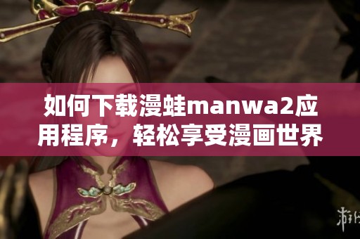 如何下載漫蛙manwa2應(yīng)用程序，輕松享受漫畫世界