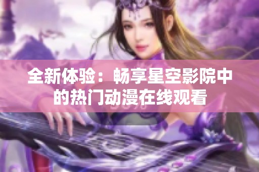 全新體驗：暢享星空影院中的熱門動漫在線觀看