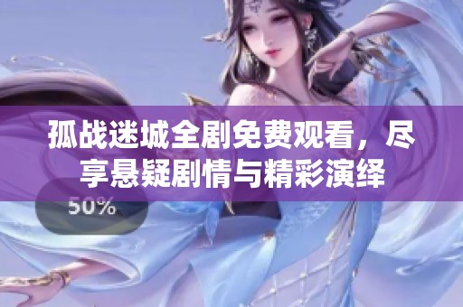 孤戰(zhàn)迷城全劇免費觀看，盡享懸疑劇情與精彩演繹