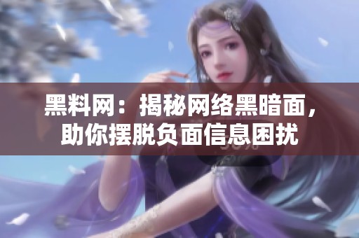 黑料網(wǎng)：揭秘網(wǎng)絡黑暗面，助你擺脫負面信息困擾