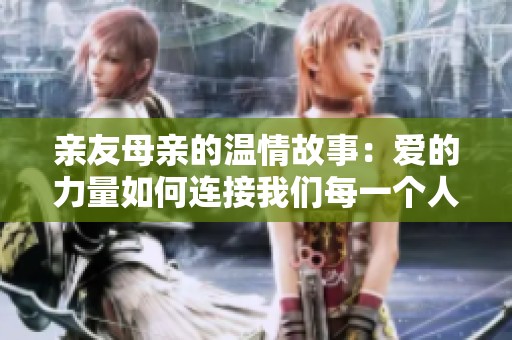親友母親的溫情故事：愛的力量如何連接我們每一個人