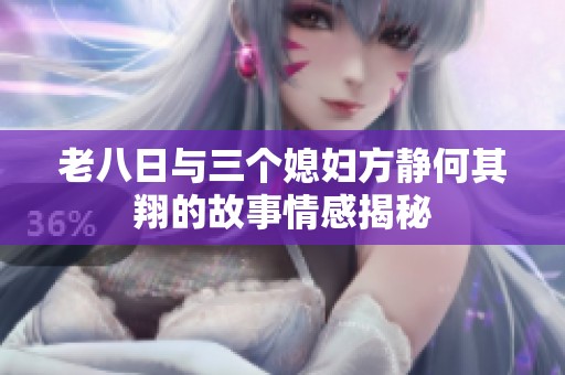 老八日與三個(gè)媳婦方靜何其翔的故事情感揭秘