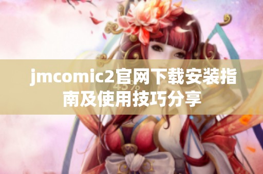  jmcomic2官網(wǎng)下載安裝指南及使用技巧分享