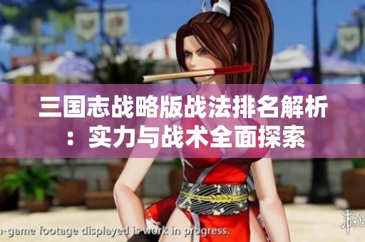 三國(guó)志戰(zhàn)略版戰(zhàn)法排名解析：實(shí)力與戰(zhàn)術(shù)全面探索