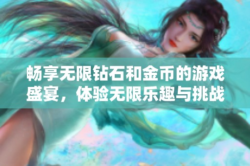 暢享無限鉆石和金幣的游戲盛宴，體驗無限樂趣與挑戰(zhàn)
