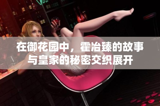 在御花園中，霍冶臻的故事與皇家的秘密交織展開