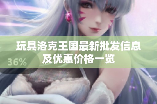 玩具洛克王國(guó)最新批發(fā)信息及優(yōu)惠價(jià)格一覽