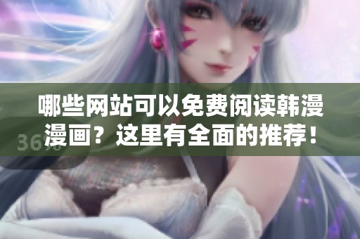 哪些網(wǎng)站可以免費(fèi)閱讀韓漫漫畫？這里有全面的推薦<div   id=