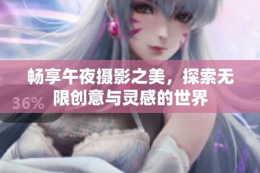暢享午夜攝影之美，探索無限創(chuàng)意與靈感的世界