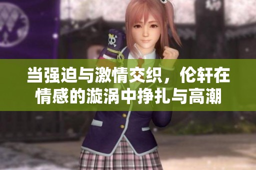 當(dāng)強(qiáng)迫與激情交織<div   id=