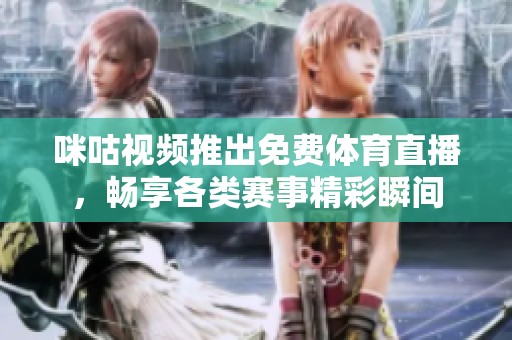 咪咕視頻推出免費(fèi)體育直播，暢享各類賽事精彩瞬間