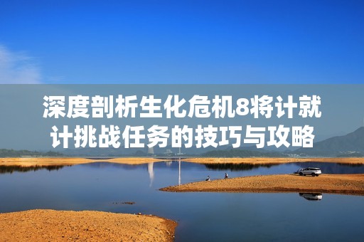 深度剖析生化危機8將計就計挑戰(zhàn)任務的技巧與攻略
