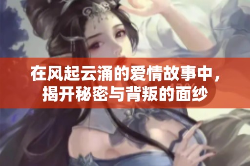 在風(fēng)起云涌的愛(ài)情故事中，揭開(kāi)秘密與背叛的面紗