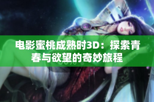 電影蜜桃成熟時3D：探索青春與欲望的奇妙旅程