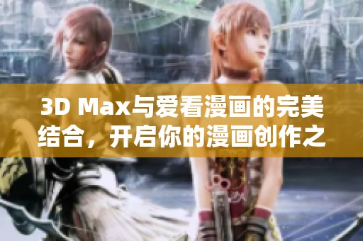 3D Max與愛看漫畫的完美結(jié)合，開啟你的漫畫創(chuàng)作之旅