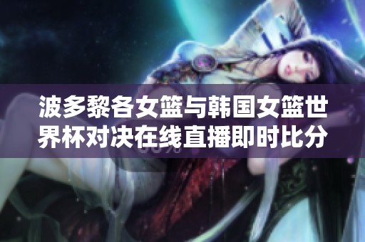 波多黎各女籃與韓國(guó)女籃世界杯對(duì)決在線直播即時(shí)比分更新