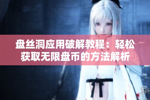 盤絲洞應(yīng)用破解教程：輕松獲取無限盤幣的方法解析