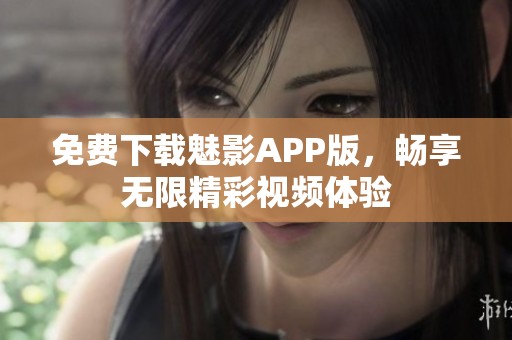 免費下載魅影APP版，暢享無限精彩視頻體驗