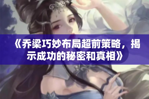 《喬梁巧妙布局超前策略，揭示成功的秘密和真相》